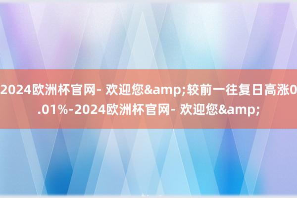 2024欧洲杯官网- 欢迎您&较前一往复日高涨0.01%-2024欧洲杯官网- 欢迎您&