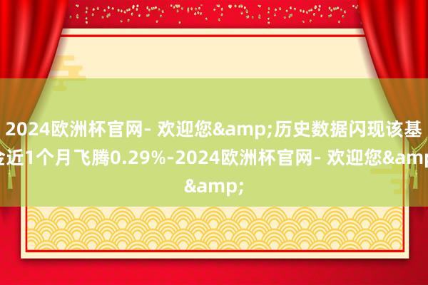 2024欧洲杯官网- 欢迎您&历史数据闪现该基金近1个月飞腾0.29%-2024欧洲杯官网- 欢迎您&