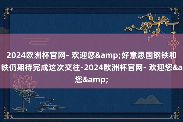 2024欧洲杯官网- 欢迎您&好意思国钢铁和新日铁仍期待完成这次交往-2024欧洲杯官网- 欢迎您&