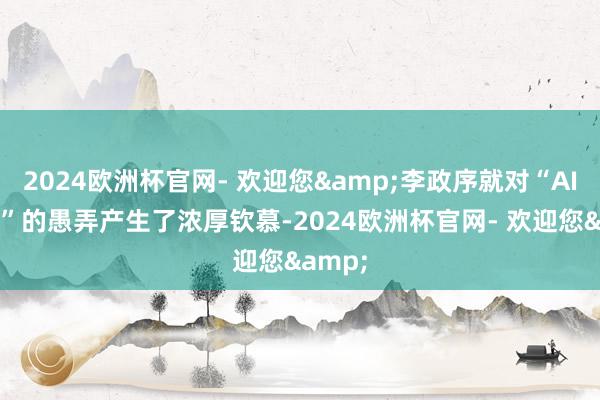 2024欧洲杯官网- 欢迎您&李政序就对“AI+教师”的愚弄产生了浓厚钦慕-2024欧洲杯官网- 欢迎您&