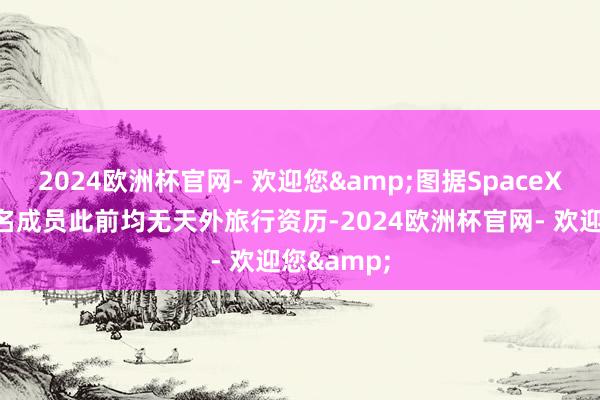 2024欧洲杯官网- 欢迎您&图据SpaceX官网这四名成员此前均无天外旅行资历-2024欧洲杯官网- 欢迎您&