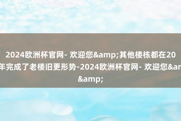 2024欧洲杯官网- 欢迎您&其他楼栋都在2022年完成了老楼旧更形势-2024欧洲杯官网- 欢迎您&