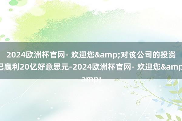 2024欧洲杯官网- 欢迎您&对该公司的投资已赢利20亿好意思元-2024欧洲杯官网- 欢迎您&