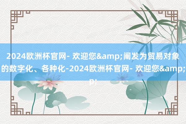 2024欧洲杯官网- 欢迎您&阐发为贸易对象的数字化、各种化-2024欧洲杯官网- 欢迎您&