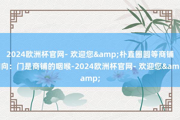 2024欧洲杯官网- 欢迎您&朴直圈圆等商铺门向：门是商铺的咽喉-2024欧洲杯官网- 欢迎您&